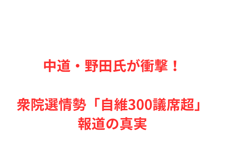 中道・野田氏が衝撃！衆院選情勢「自維300議席超」報道の真実
