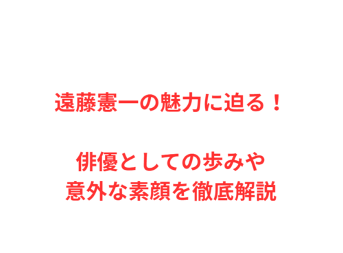 遠藤憲一の魅力に迫る！俳優としての歩みや意外な素顔を徹底解説