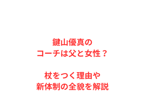 鍵山優真のコーチは父と女性？杖をつく理由や新体制の全貌を解説