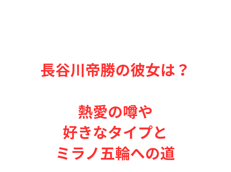 長谷川帝勝の彼女は？熱愛の噂や好きなタイプとミラノ五輪への道