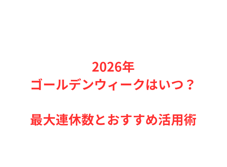 2026年ゴールデンウィークはいつ？最大連休数とおすすめ活用術