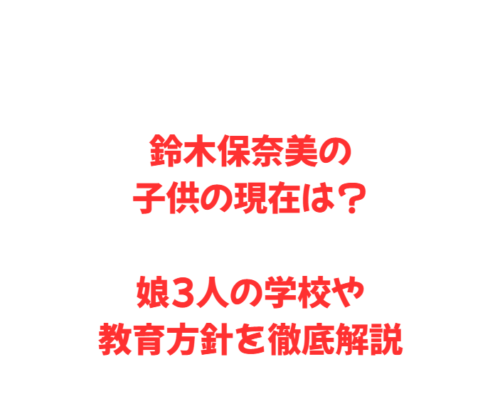 鈴木保奈美の子供の現在は?娘3人の学校や教育方針を徹底解説