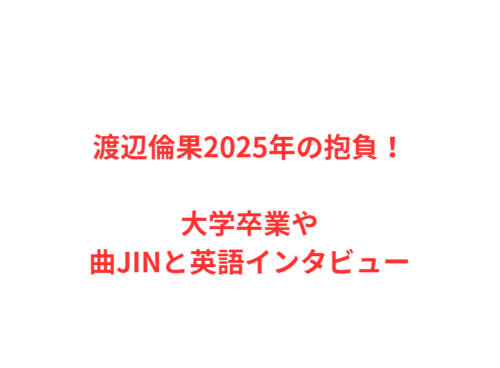 渡辺倫果2025年の抱負！大学卒業や曲JINと英語インタビュー