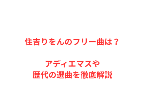 住吉りをんのフリー曲は？アディエマスや歴代の選曲を徹底解説