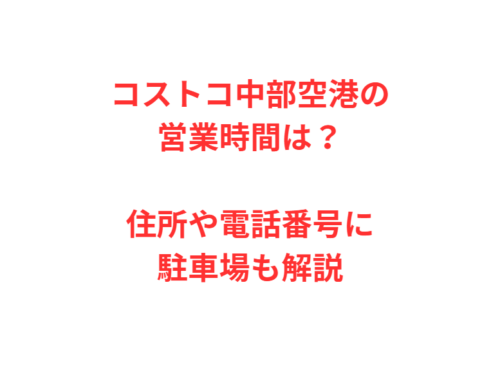 コストコ中部空港の営業時間は？住所や電話番号に駐車場も解説