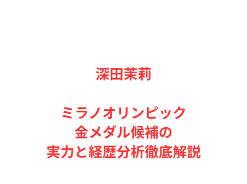 深田茉莉ミラノオリンピック金メダル候補の実力と経歴分析徹底解説