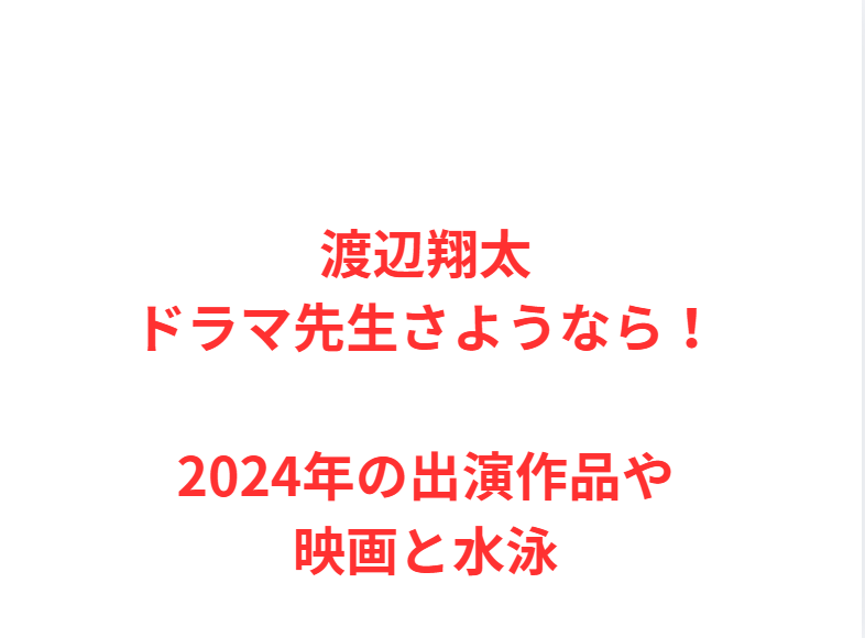 渡辺翔太ドラマ先生さようなら！2024年の出演作品や映画と水泳