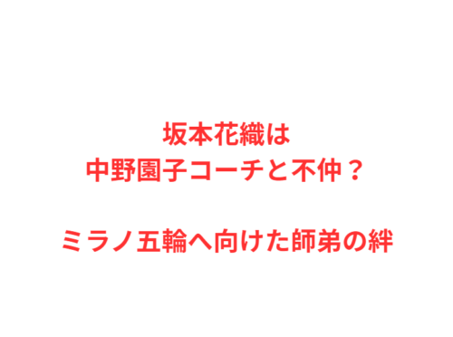 坂本花織は中野園子コーチと不仲?ミラノ五輪へ向けた師弟の絆