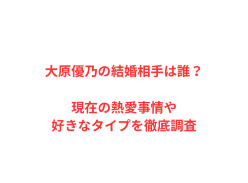 大原優乃の結婚相手は誰？現在の熱愛事情や好きなタイプを徹底調査