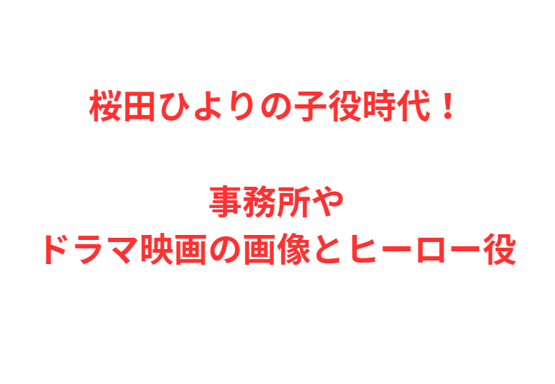 桜田ひよりの子役時代！事務所やドラマ映画の画像とヒーロー役