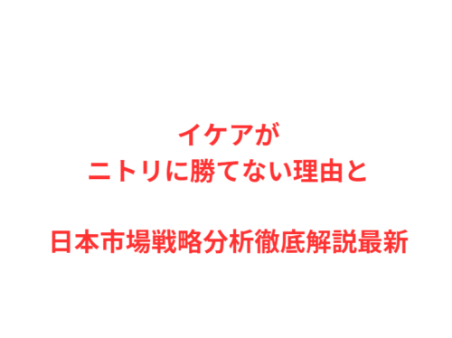 イケアがニトリに勝てない理由と日本市場戦略分析徹底解説最新