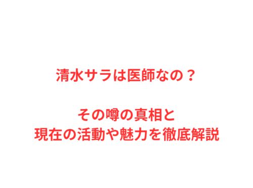 清水サラは医師なの?その噂の真相と現在の活動や魅力を徹底解説