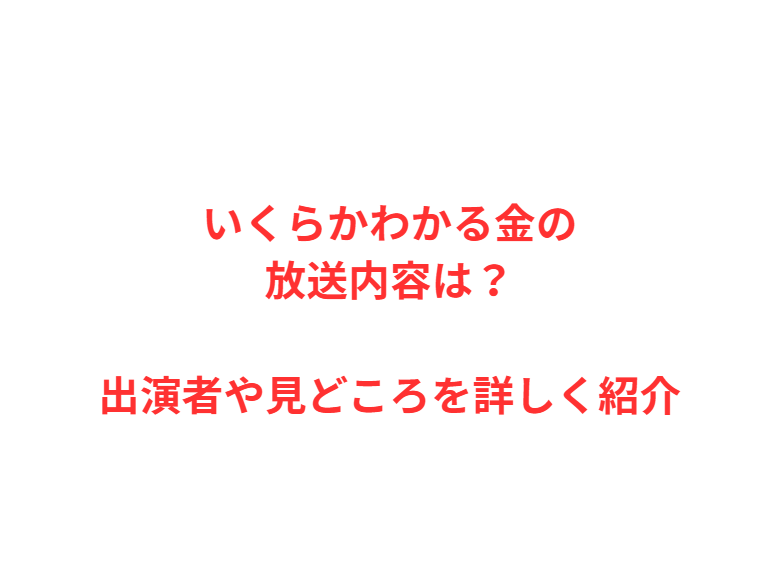 いくらかわかる金の放送内容は？出演者や見どころを詳しく紹介