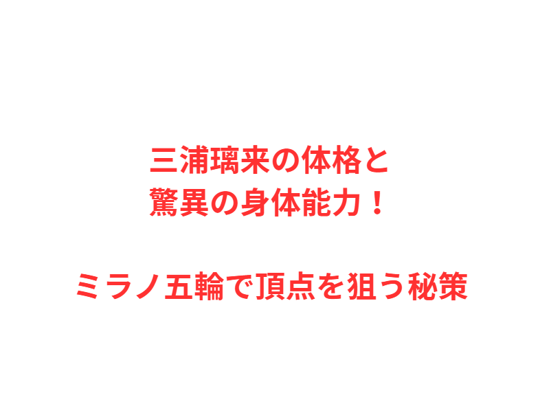 三浦璃来の体格と驚異の身体能力！ミラノ五輪で頂点を狙う秘策