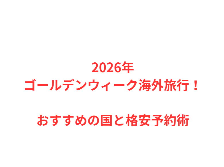 2026年ゴールデンウィーク海外旅行！おすすめの国と格安予約術