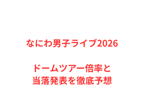 なにわ男子ライブ2026ドームツアー倍率と当落発表を徹底予想
