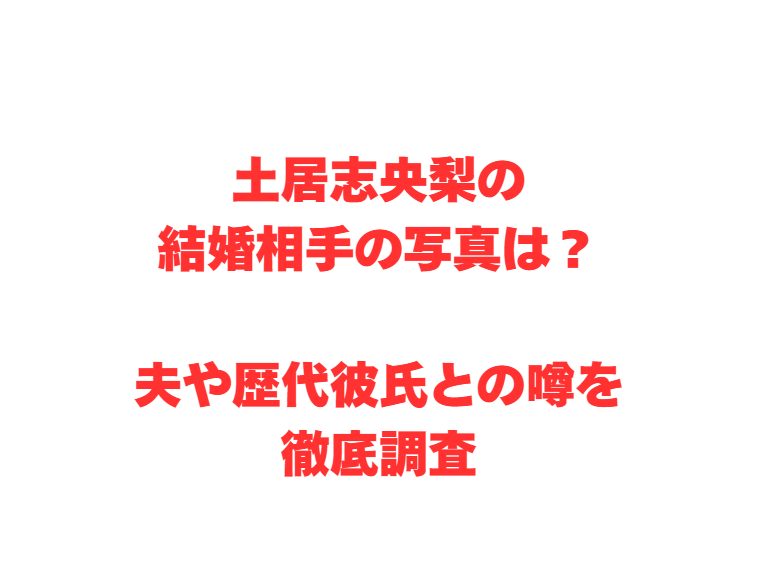 土居志央梨の結婚相手の写真は？夫や歴代彼氏との噂を徹底調査