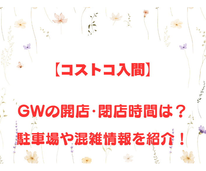 【コストコ入間】GWの開店、閉店時間は何時？駐車場や混雑情報も詳しく紹介！