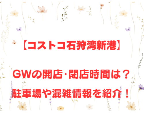 【コストコ石狩湾新港】GWの開店、閉店時間は何時？駐車場や混雑情報も詳しく紹介！