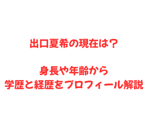 出口夏希の現在は?身長や年齢から学歴と経歴をプロフィール解説