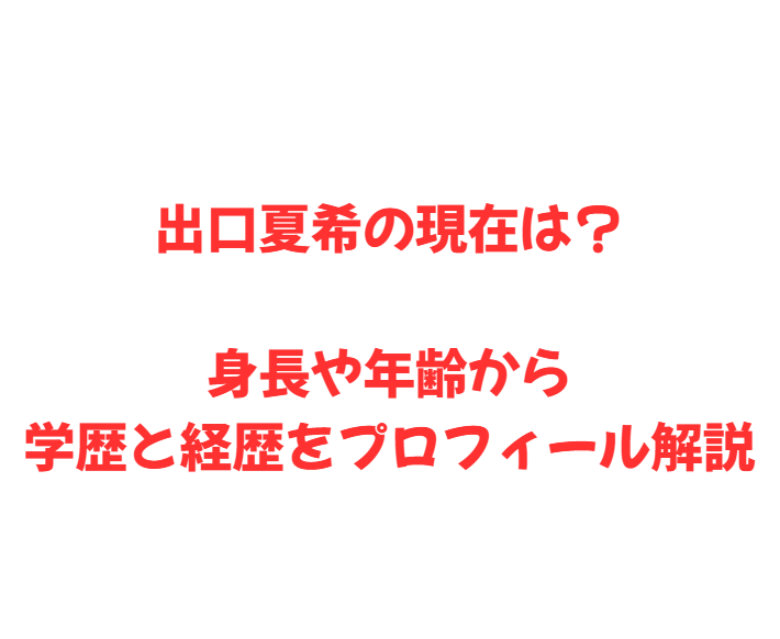 出口夏希の現在は？身長や年齢から学歴と経歴をプロフィール解説