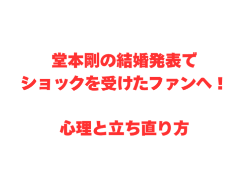 堂本剛の結婚発表でショックを受けたファンへ！心理と立ち直り方