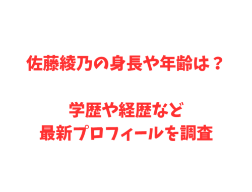 佐藤綾乃の身長や年齢は？学歴や経歴など最新プロフィールを調査