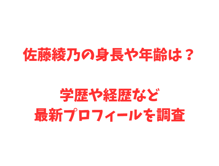 佐藤綾乃の身長や年齢は？学歴や経歴など最新プロフィールを調査
