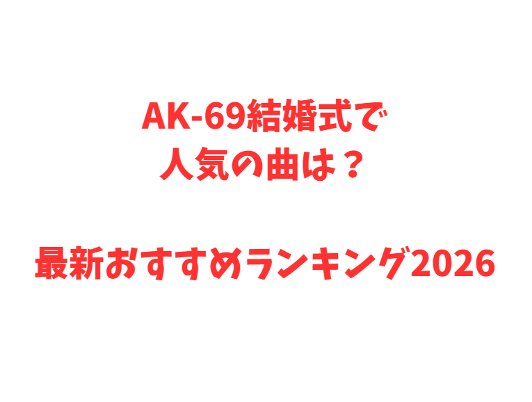 AK-69結婚式で人気の曲は？最新おすすめランキング2026