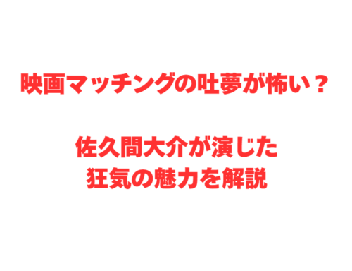 映画マッチングの吐夢が怖い?佐久間大介が演じた狂気の魅力を解説