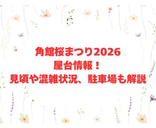 角館桜まつり2026屋台情報!見頃や混雑状況、駐車場も解説