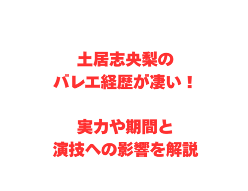 土居志央梨のバレエ経歴が凄い！実力や期間と演技への影響を解説