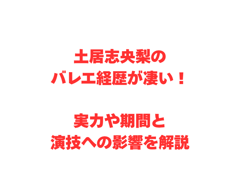 土居志央梨のバレエ経歴が凄い！実力や期間と演技への影響を解説