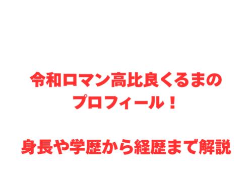令和ロマン高比良くるまのプロフィール！身長や学歴から経歴まで解説