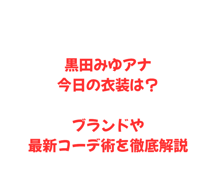 黒田みゆアナ今日の衣装は？ブランドや最新コーデ術を徹底解説