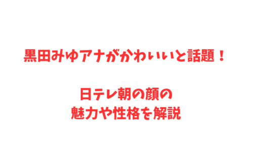黒田みゆアナがかわいいと話題!日テレ朝の顔の魅力や性格を解説