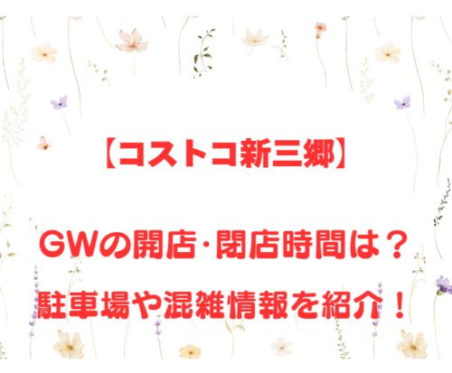 【コストコ新三郷】GWの開店、閉店時間は何時?駐車場や混雑情報も詳しく紹介!
