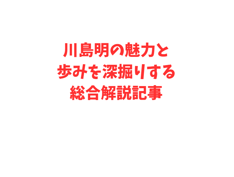 川島明の魅力と歩みを深掘りする総合解説記事