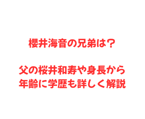 櫻井海音の兄弟は？父の桜井和寿や身長から年齢に学歴も詳しく解説
