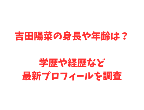 吉田陽菜の身長や年齢は？学歴や経歴など最新プロフィールを調査