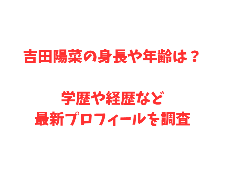 吉田陽菜の身長や年齢は？学歴や経歴など最新プロフィールを調査