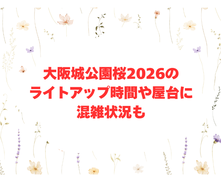 大阪城公園桜2026のライトアップ時間や屋台に混雑状況も