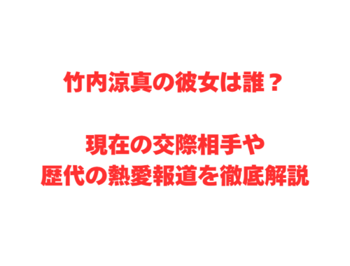 竹内涼真の彼女は誰?現在の交際相手や歴代の熱愛報道を徹底解説