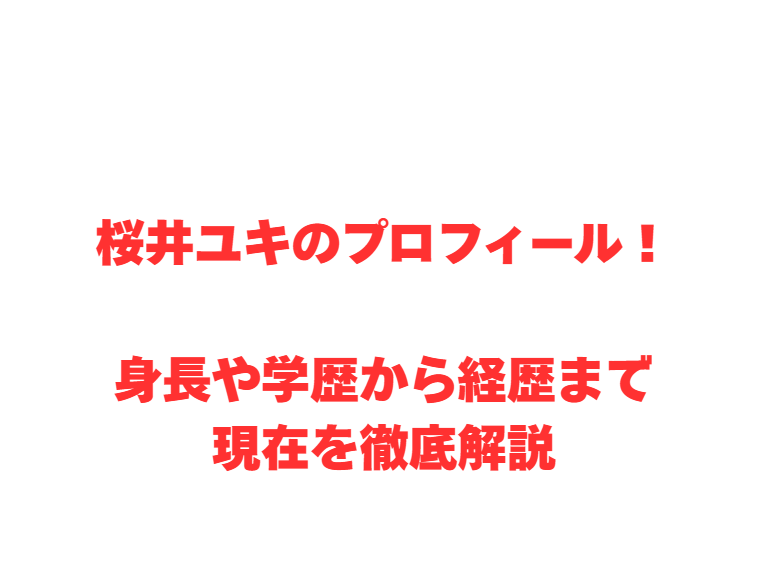 桜井ユキのプロフィール！身長や学歴から経歴まで現在を徹底解説