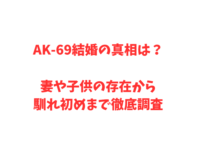 AK-69結婚の真相は？妻や子供の存在から馴れ初めまで徹底調査
