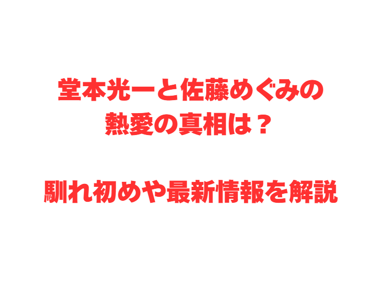堂本光一と佐藤めぐみの熱愛の真相は？馴れ初めや最新情報を解説