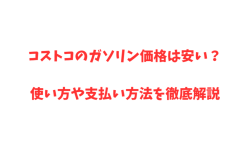 コストコのガソリン価格は安い？使い方や支払い方法を徹底解説