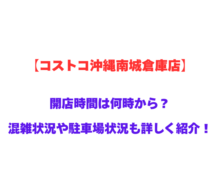 【コストコ沖縄南城倉庫店】GWの開店時間は何時から？混雑状況や駐車場状況も詳しく紹介！