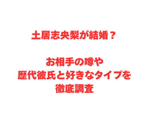土居志央梨が結婚？お相手の噂や歴代彼氏と好きなタイプを徹底調査