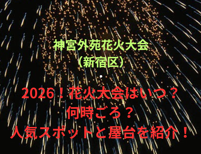 【神宮外苑花火大会（新宿区）】2026！花火大会はいつ・何時ごろ？人気スポットや屋台も紹介！